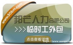 合肥临时工外包尽在邦芒 企业用工不再愁