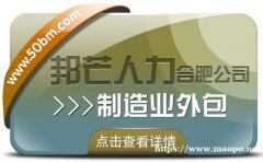 合肥制造业外包选邦芒 一站式降本增效破用工难题